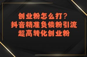 创业粉怎么打？抖音精准负债粉引流，超高转化创业粉-水滴知识网