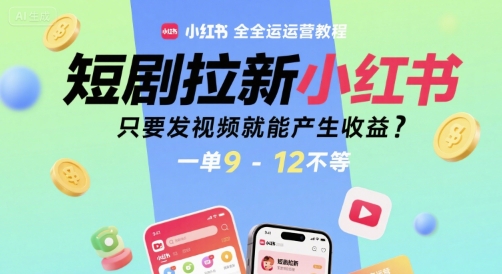 短剧拉新小红书全运营教程，只要发视频就能产生收益，一单9-12不等-水滴知识网