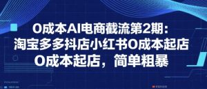 0成本AI电商截流第2期:淘宝多多抖店小红书0成本起店,简单粗暴-水滴知识网