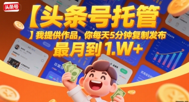【头条号托管 】我提供作品,你每天5分钟复制发布,最高月入1W+【揭秘】-水滴知识网