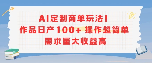 AI定制商单玩法，作品日产100+操作超简单，需求量大收益高-水滴知识网