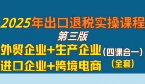 2025年出口退税实操课程,外贸企业+生产企业+进口企业+跨境电商-水滴知识网