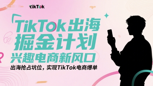 TikTok出海掘金计划,兴趣电商新风口,出海抢占坑位,实现TikTok电商爆单-水滴知识网
