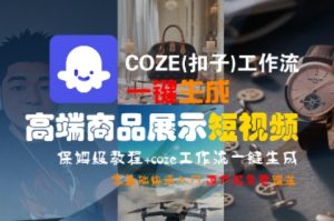 COZE(扣子)工作流一键生成高端商品展示短视频,保姆级教程,零基础快速人门-水滴知识网
