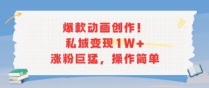 爆款动画创作！私域变现1W+涨粉巨猛，操作简单-水滴知识网