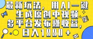 最新玩法，用AI一键生成原创中视频多平台发布挣收益，抖音快手视频号都可以，日入1k+【揭秘】-水滴知识网