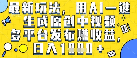 最新玩法,用AI一键生成原创中视频多平台发布挣收益,抖音快手视频号都可以,日入1k+【揭秘】-水滴知识网