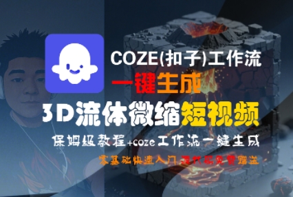 COZE(扣子)工作流一键生成3D流体微缩短视频,保姆级教程,零基础快速入门-水滴知识网