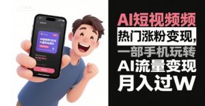 AI短视频热门涨粉变现,一部手机玩转AI流量变现,月入过W-水滴知识网