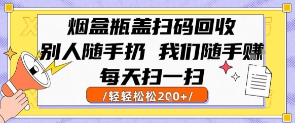 烟盒瓶盖扫码回收，别人随手扔 我们随手挣，闷声发大财，每天扫一扫，轻轻松松2张【揭秘】-水滴知识网