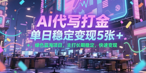 AI代写打金，单日稳定变现5张+，绿色蓝海项目，主打长期稳定，快速变现【揭秘】-水滴知识网