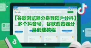 谷歌浏览器分身登陆多个抖音号,谷歌浏览器分身创建教程-水滴知识网