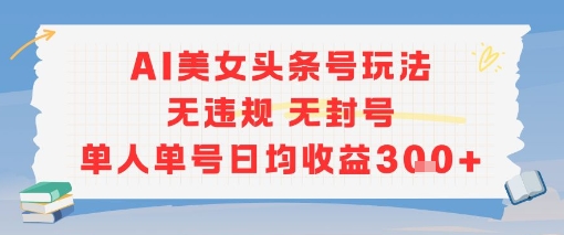 AI美女头条号玩法无违规无封号单人单号日均收益3张-水滴知识网