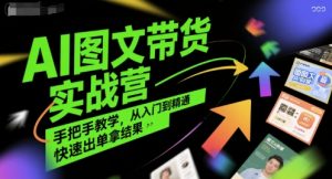 AI图文带货实战营,手把手教学,从入门到精通,快速出单拿结果-水滴知识网