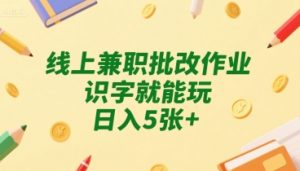 线上兼职批改作业，识字就能玩，日入5张+【揭秘】-水滴知识网