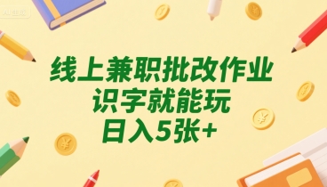 线上兼职批改作业，识字就能玩，日入5张+【揭秘】-水滴知识网