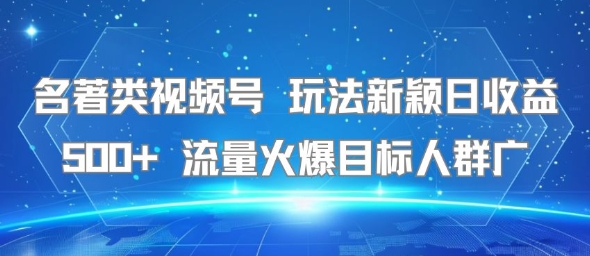 名著类视频号 玩法新颖日收益500+ 流量火爆目标人群广-水滴知识网