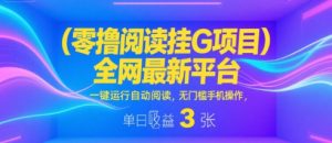 零撸阅读挂G项目，全网最新平台，一键运行自动阅读，无门槛手机操作，单日收益3张【揭秘】-水滴知识网