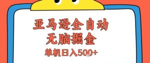 亚马逊全自动无脑掘金,无需人工,单机日入5张+【揭秘】-水滴知识网