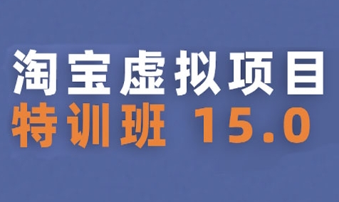 淘宝虚拟项目特训班15.0(更新2025)，适合新手或兼职操作，实现稳定收益-水滴知识网