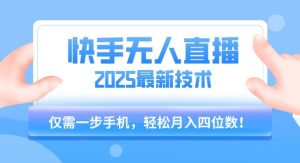 【快手无人直播】2025年最新玩法，只需一部手机，轻松月入四位数【揭秘】-水滴知识网