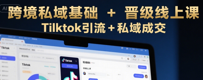 跨境私域基础+晋级线上课，Tilktok引流+私域成交-水滴知识网