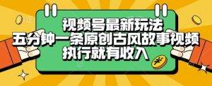 视频号最新玩法,五分钟一条原创古风故事类视频执行就有收入【揭秘】-水滴知识网