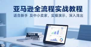 亚马逊全流程实战教程,适合新手及中小卖家,实操演示,深入浅出-水滴知识网