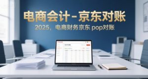 电商会计-京东对账2025,电商财务京东pop对账-水滴知识网