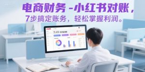 电商财务-小红书对账,7步搞定账务,轻松掌握利润-水滴知识网