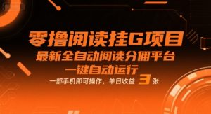 零撸阅读挂G项目,最新全自动阅读分佣平台,一键自动运行,一部手机即可操作,单日收益3张【揭秘】-水滴知识网