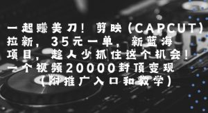 一起挣美刀!剪映(CAPCUT)拉新，35米一单，新蓝海项目，一个视频2w封顶变现(附推广入口和教学)-水滴知识网