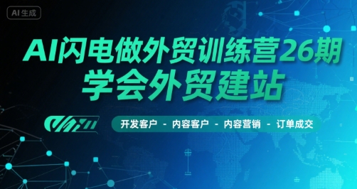 AI闪电做外贸训练营26期，学会外贸建站-开发客户-内容营销-订单成交-水滴知识网