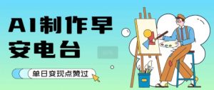 用AI制作早安电台,单日变现1k+,条条点赞过W-水滴知识网