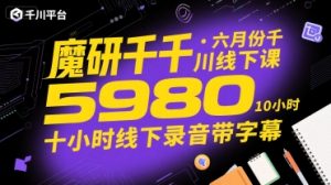 魔研千千·六月份千川线下课5980，十小时线下录音带字幕-水滴知识网