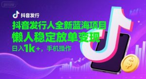 抖音发行人全新蓝海项目，懒人稳定放单变现,，日入1k+，手机操作【揭秘】-水滴知识网