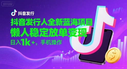 抖音发行人全新蓝海项目，懒人稳定放单变现,，日入1k+，手机操作【揭秘】-水滴知识网
