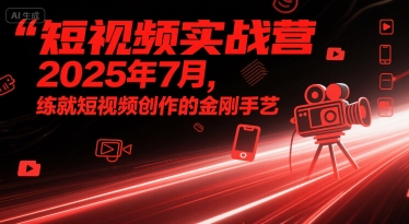短视频实战营2025年7月,练就短视频创作的金刚手艺-水滴知识网