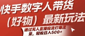 快手数字人带货(好物)最新玩法,通过无人直播投流打爆流量,轻松日入5张-水滴知识网