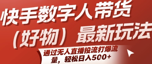 快手数字人带货(好物)最新玩法,通过无人直播投流打爆流量,轻松日入5张-水滴知识网
