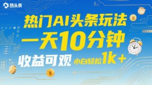 热门AI头条玩法,一天10分钟,收益可观,小白轻松日入1k+【揭秘】-水滴知识网