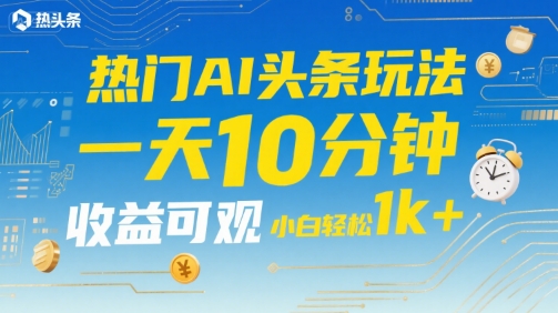 热门AI头条玩法,一天10分钟,收益可观,小白轻松日入1k+【揭秘】-水滴知识网