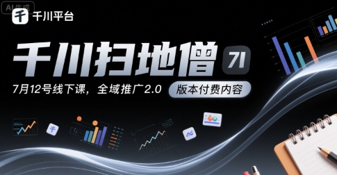 千川扫地僧7月12号线下课,千川投放,全域推广2.0版本付费内容-水滴知识网