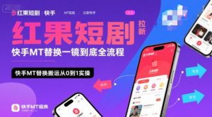 红果短剧拉新快手MT替换一镜到底全流程,快手MT替换搬运从0到1实操,日收益1k+-水滴知识网