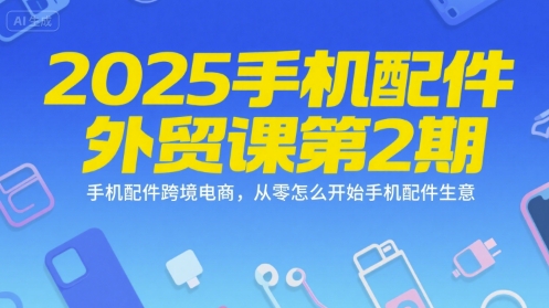 2025手机配件外贸课第2期,手机配件跨境电商,从零怎么开始手机配件生意-水滴知识网