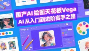 国产AI绘图天花板 Vega AI从入门到进阶高手之路-水滴知识网