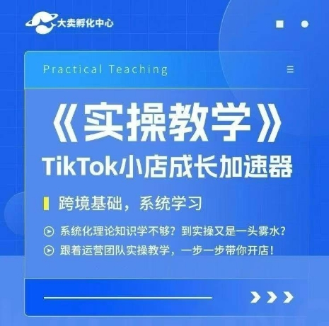 大卖家孵化中心TikTok实操课,TikTok小店成长加速器,跨境基础系统学习,一步一步带你开店-水滴知识网