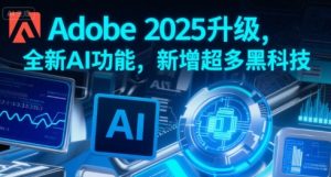 Adobe 2025升级，全新AI功能，新增超多黑科技-水滴知识网