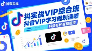 抖音实战VIP综合班,抖音VIP学习规划请晰抖音各种变现渠道-水滴知识网