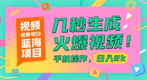 视频号蓝海项目,几秒生成火爆视频,手机操作,日入2k【揭秘】-水滴知识网